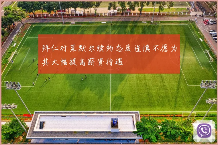 拜仁对莱默尔续约态度谨慎不愿为其大幅提高薪资待遇