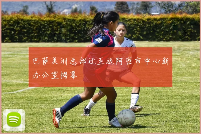巴萨美洲总部迁至迈阿密市中心新办公室揭幕