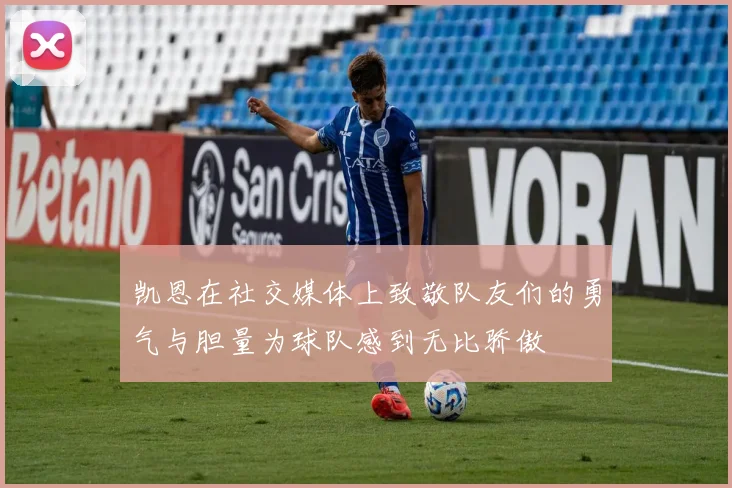 凯恩在社交媒体上致敬队友们的勇气与胆量为球队感到无比骄傲