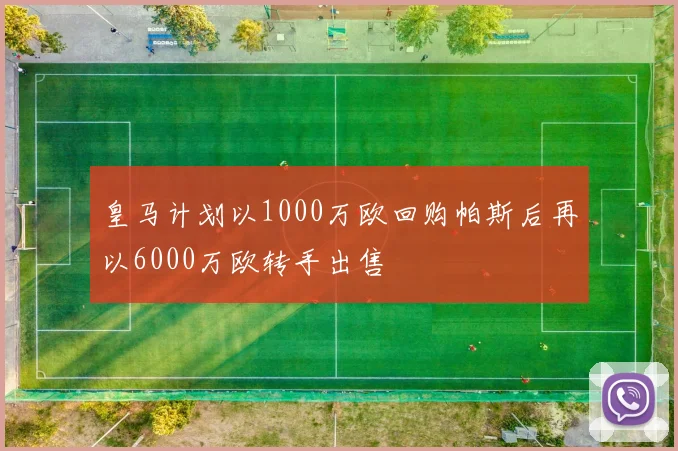皇马计划以1000万欧回购帕斯后再以6000万欧转手出售