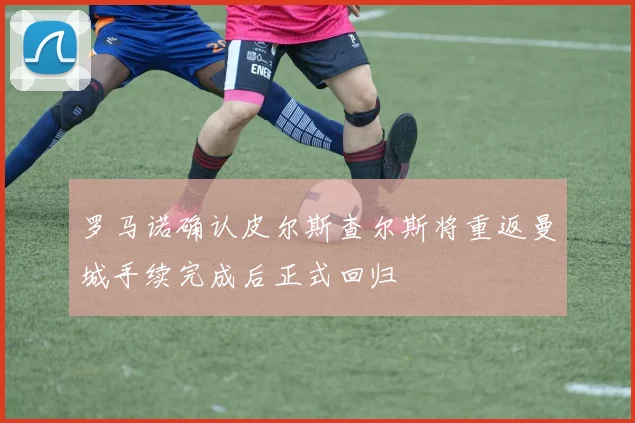 罗马诺确认皮尔斯查尔斯将重返曼城手续完成后正式回归