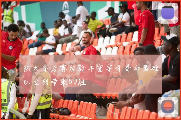 热火季后赛经验丰富字母哥加盟难以立刻带来60胜