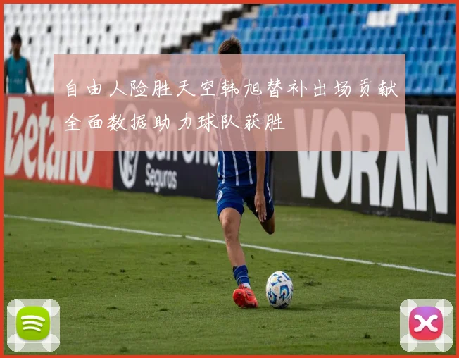 自由人险胜天空韩旭替补出场贡献全面数据助力球队获胜